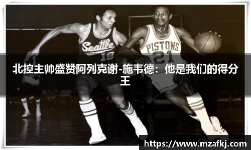 北控主帅盛赞阿列克谢-施韦德：他是我们的得分王
