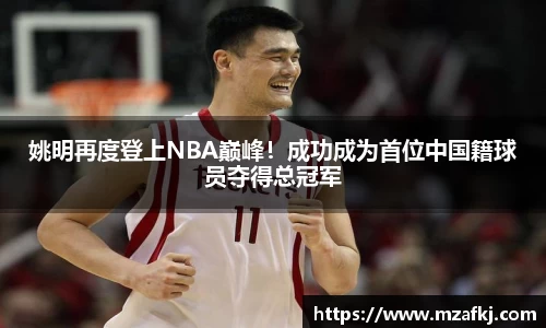 姚明再度登上NBA巅峰！成功成为首位中国籍球员夺得总冠军