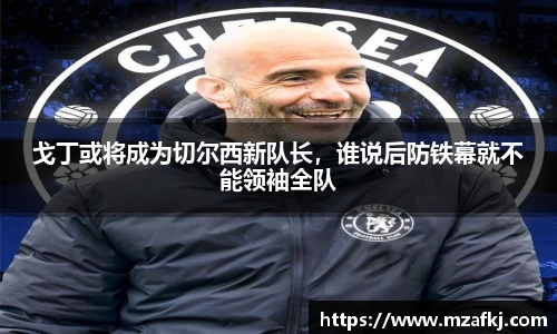 戈丁或将成为切尔西新队长，谁说后防铁幕就不能领袖全队