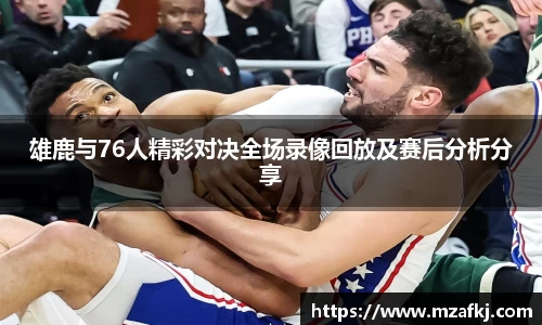 雄鹿与76人精彩对决全场录像回放及赛后分析分享