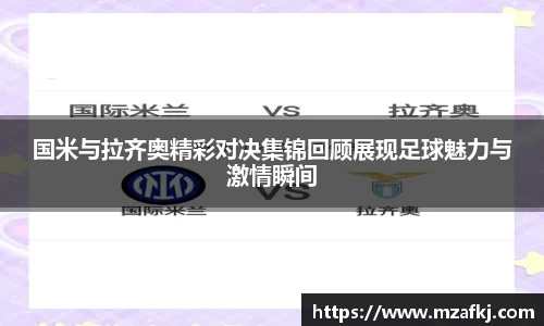 国米与拉齐奥精彩对决集锦回顾展现足球魅力与激情瞬间