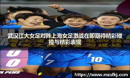 武汉江大女足对阵上海女足激战在即期待精彩碰撞与精彩表现